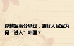 穿越军事分界线，朝鲜人民军为何“进入”韩国？