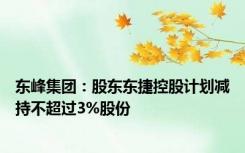 东峰集团：股东东捷控股计划减持不超过3%股份