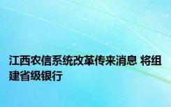 江西农信系统改革传来消息 将组建省级银行