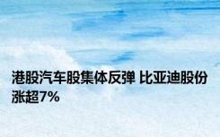 港股汽车股集体反弹 比亚迪股份涨超7%