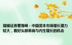 瑞银证券曹海峰：中国资本市场增长潜力较大，看好头部券商与内生增长的机会