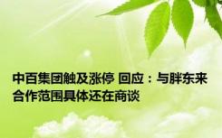 中百集团触及涨停 回应：与胖东来合作范围具体还在商谈