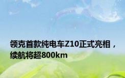 领克首款纯电车Z10正式亮相，续航将超800km