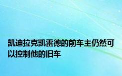 凯迪拉克凯雷德的前车主仍然可以控制他的旧车