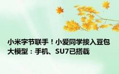 小米字节联手！小爱同学接入豆包大模型：手机、SU7已搭载