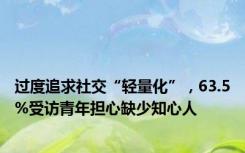 过度追求社交“轻量化”，63.5%受访青年担心缺少知心人