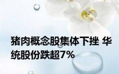 猪肉概念股集体下挫 华统股份跌超7%