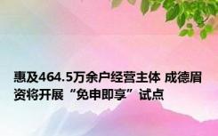 惠及464.5万余户经营主体 成德眉资将开展“免申即享”试点