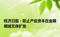 经济日报：防止产业资本在金融领域无序扩张