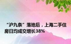 “沪九条”落地后，上海二手住房日均成交增长38%