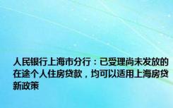 人民银行上海市分行：已受理尚未发放的在途个人住房贷款，均可以适用上海房贷新政策