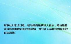 财联社6月13日电，哈马斯高级领导人表示，哈马斯要求以色列解除对加沙的封锁，并允许人员和货物在加沙自由流动。