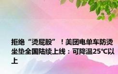 拒绝“烫屁股”！美团电单车防烫坐垫全国陆续上线：可降温25℃以上