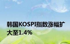 韩国KOSPI指数涨幅扩大至1.4%