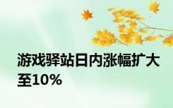 游戏驿站日内涨幅扩大至10%