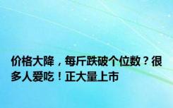 价格大降，每斤跌破个位数？很多人爱吃！正大量上市