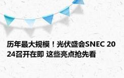 历年最大规模！光伏盛会SNEC 2024召开在即 这些亮点抢先看