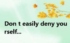 Don t easily deny yourself...