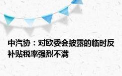 中汽协：对欧委会披露的临时反补贴税率强烈不满