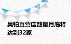 昊铂直营店数量月底将达到32家