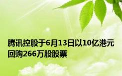 腾讯控股于6月13日以10亿港元回购266万股股票