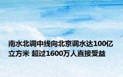 南水北调中线向北京调水达100亿立方米 超过1600万人直接受益