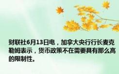 财联社6月13日电，加拿大央行行长麦克勒姆表示，货币政策不在需要具有那么高的限制性。