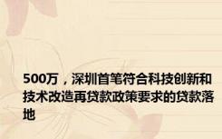 500万，深圳首笔符合科技创新和技术改造再贷款政策要求的贷款落地