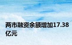 两市融资余额增加17.38亿元