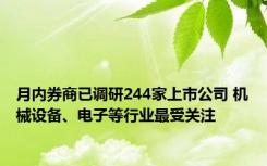 月内券商已调研244家上市公司 机械设备、电子等行业最受关注