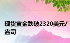 现货黄金跌破2320美元/盎司