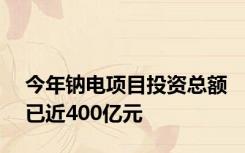 今年钠电项目投资总额已近400亿元