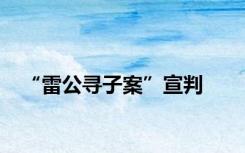 “雷公寻子案”宣判