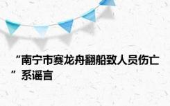 “南宁市赛龙舟翻船致人员伤亡”系谣言