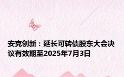 安克创新：延长可转债股东大会决议有效期至2025年7月3日