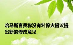 哈马斯官员称没有对停火提议提出新的修改意见