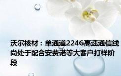 沃尔核材：单通道224G高速通信线尚处于配合安费诺等大客户打样阶段