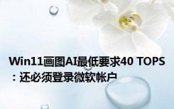 Win11画图AI最低要求40 TOPS：还必须登录微软帐户