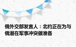 俄外交部发言人：北约正在为与俄潜在军事冲突做准备