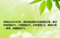 财联社6月13日电，国内商品期市开盘涨跌互现，集运欧线涨超3%，沪锡涨超2%，沪锌涨超1%。跌幅方面，玻璃、纯碱跌超1%。