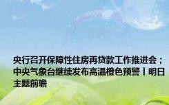 央行召开保障性住房再贷款工作推进会；中央气象台继续发布高温橙色预警丨明日主题前瞻