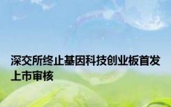 深交所终止基因科技创业板首发上市审核