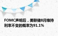 FOMC声明后，美联储8月维持利率不变的概率为91.1%