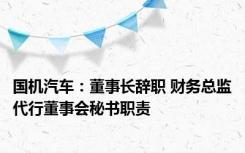 国机汽车：董事长辞职 财务总监代行董事会秘书职责