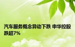 汽车服务概念异动下跌 申华控股跌超7%