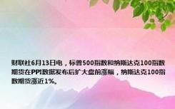 财联社6月13日电，标普500指数和纳斯达克100指数期货在PPI数据发布后扩大盘前涨幅，纳斯达克100指数期货涨近1%。