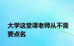 大学这堂课老师从不需要点名