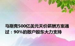 马斯克500亿美元天价薪酬方案通过：90%的散户股东大力支持