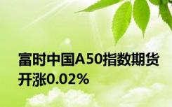 富时中国A50指数期货开涨0.02%