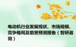 电动机行业发展现状、市场规模、竞争格局及前景预测报告（智研咨询）